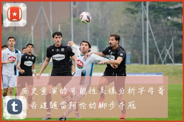 历史重演的可能性美媒分析字母哥能否追随雷阿伦的脚步夺冠