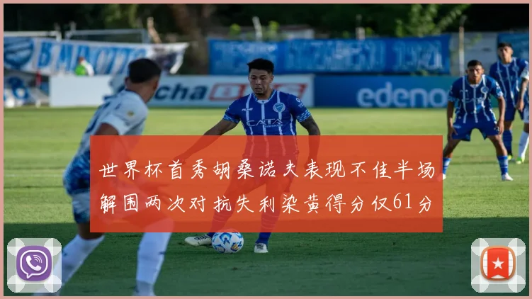 世界杯首秀胡桑诺夫表现不佳半场解围两次对抗失利染黄得分仅61分