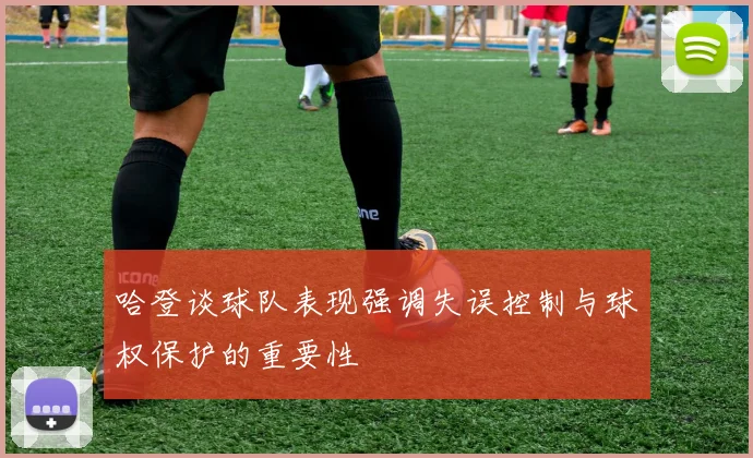 哈登谈球队表现强调失误控制与球权保护的重要性