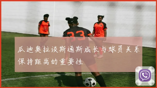 瓜迪奥拉谈斯通斯成长与球员关系保持距离的重要性