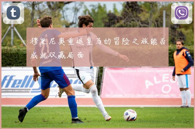 穆里尼奥重返皇马的冒险之旅能否成就双赢局面