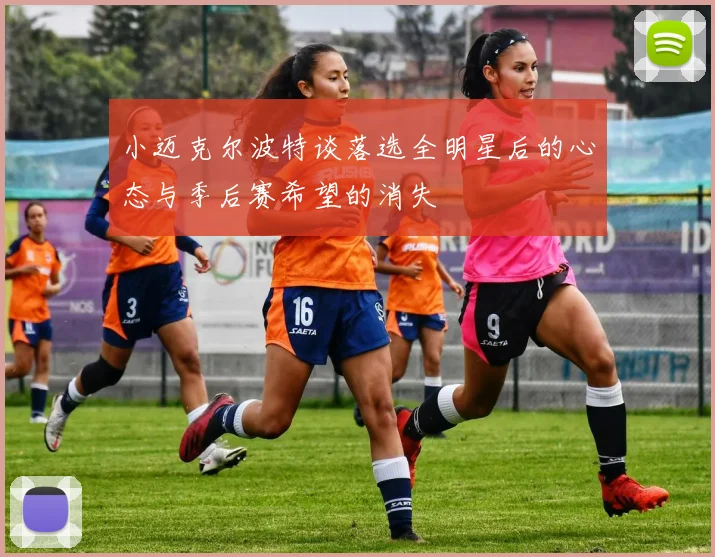 小迈克尔波特谈落选全明星后的心态与季后赛希望的消失